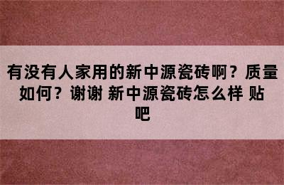 有没有人家用的新中源瓷砖啊？质量如何？谢谢 新中源瓷砖怎么样 贴吧